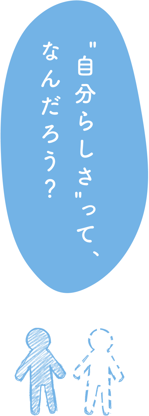 "自分らしさ"って、なんだろう？